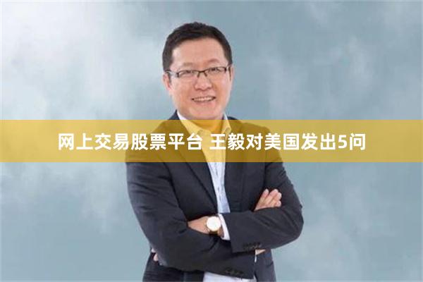 网上交易股票平台 王毅对美国发出5问