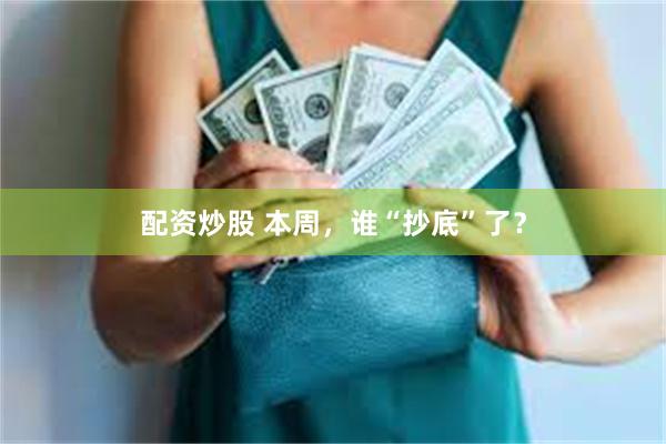 配资炒股 本周，谁“抄底”了？