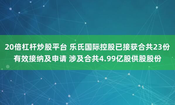 20倍杠杆炒股平台 乐氏国际控股已接获合共23份有效接纳及申请 涉及合共4.99亿股供股股份