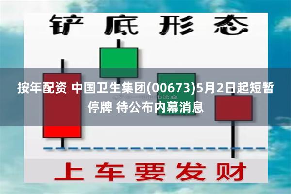 按年配资 中国卫生集团(00673)5月2日起短暂停牌 待公布内幕消息