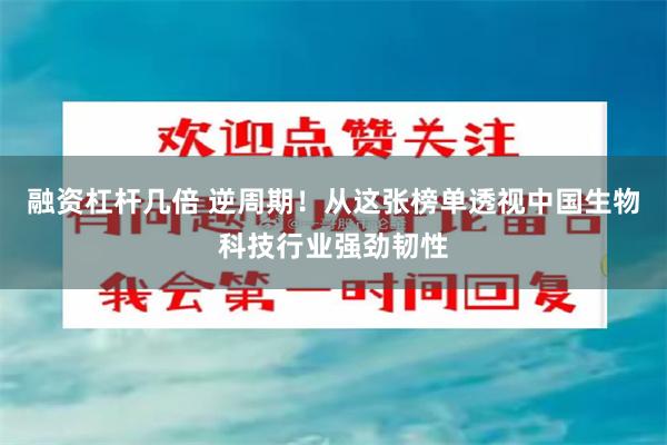 融资杠杆几倍 逆周期！从这张榜单透视中国生物科技行业强劲韧性