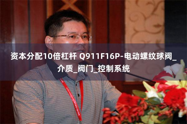 资本分配10倍杠杆 Q911F16P-电动螺纹球阀_介质_阀门_控制系统