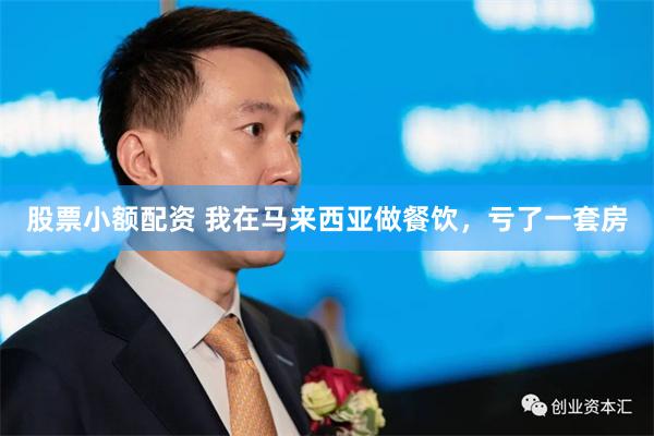 股票小额配资 我在马来西亚做餐饮，亏了一套房