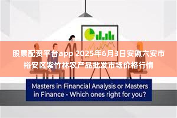 股票配资平台app 2025年6月3日安徽六安市裕安区紫竹林农产品批发市场价格行情
