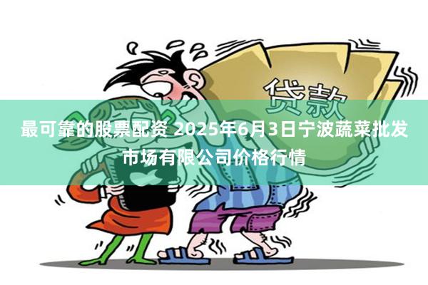 最可靠的股票配资 2025年6月3日宁波蔬菜批发市场有限公司价格行情