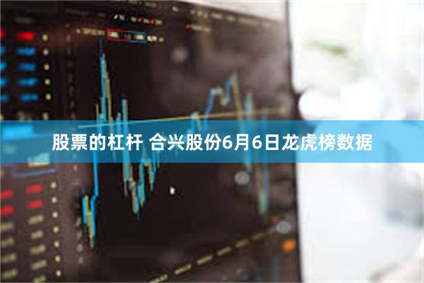 股票的杠杆 合兴股份6月6日龙虎榜数据