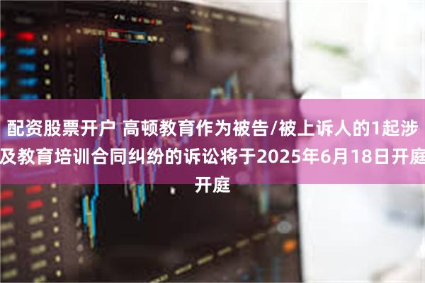 配资股票开户 高顿教育作为被告/被上诉人的1起涉及教育培训合同纠纷的诉讼将于2025年6月18日开庭