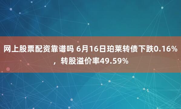 网上股票配资靠谱吗 6月16日珀莱转债下跌0.16%，转股溢价率49.59%
