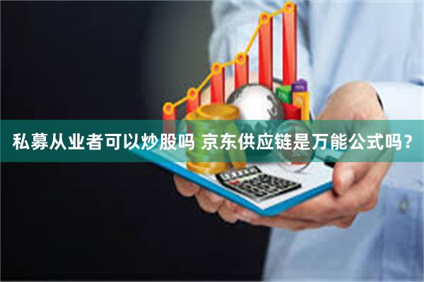私募从业者可以炒股吗 京东供应链是万能公式吗？