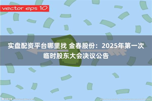 实盘配资平台哪里找 金春股份：2025年第一次临时股东大会决议公告